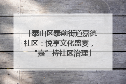 泰山区泰前街道嘉德社区：悦享文化盛宴，“嘉”持社区治理