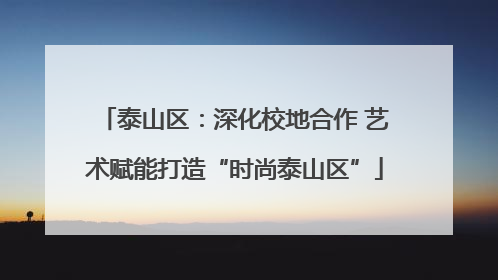泰山区：深化校地合作 艺术赋能打造“时尚泰山区”