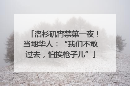 洛杉矶宵禁第一夜！当地华人：“我们不敢过去，怕挨枪子儿”