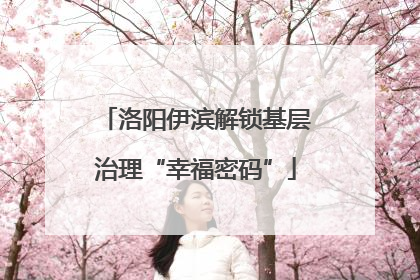 洛阳伊滨解锁基层治理“幸福密码”