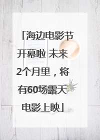 海边电影节开幕啦 未来2个月里，将有60场露天电影上映