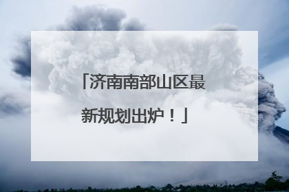 济南南部山区最新规划出炉！