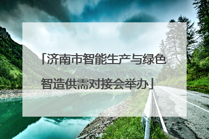 济南市智能生产与绿色智造供需对接会举办