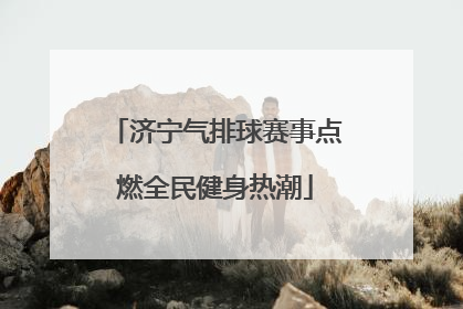 济宁气排球赛事点燃全民健身热潮
