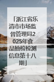 浙江省乐清市市场监督管理局2025年食品抽检检测信息第十八期