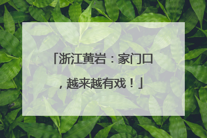 浙江黄岩：家门口，越来越有戏！