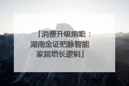 消费升级前瞻：湖南金证把脉智能家居增长逻辑