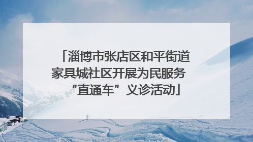 淄博市张店区和平街道家具城社区开展为民服务“直通车”义诊活动