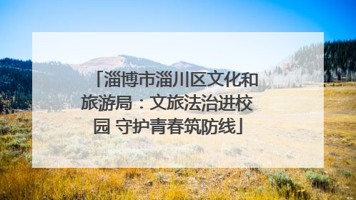 淄博市淄川区文化和旅游局：文旅法治进校园 守护青春筑防线