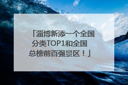 淄博新添一个全国分类TOP1和全国总榜前百强景区！