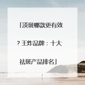 淡斑哪款更有效？王炸品牌：十大祛斑产品排名