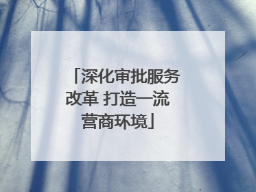 深化审批服务改革 打造一流营商环境