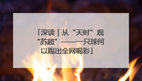深读｜从“天时”观“苏超”——一只球何以踢出全网喝彩