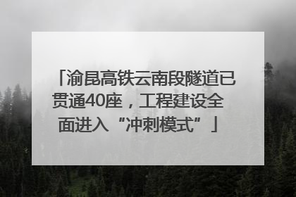 渝昆高铁云南段隧道已贯通40座，工程建设全面进入“冲刺模式”