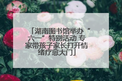 湖南图书馆举办“六一”特别活动 专家带孩子家长打开情绪疗愈大门