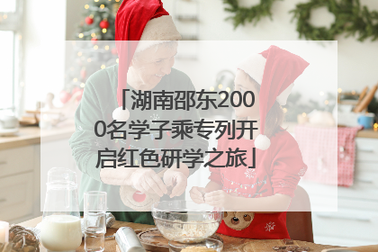 湖南邵东2000名学子乘专列开启红色研学之旅