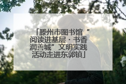 滕州市图书馆“阅读进基层・书香润善城”文明实践活动走进东郭镇