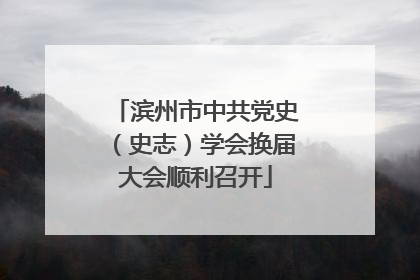 滨州市中共党史（史志）学会换届大会顺利召开