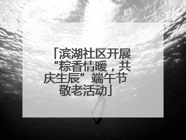 滨湖社区开展“粽香情暖，共庆生辰”端午节敬老活动