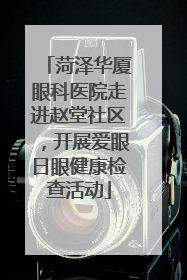 菏泽华厦眼科医院走进赵堂社区，开展爱眼日眼健康检查活动