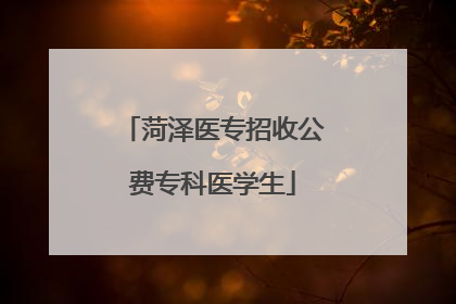 菏泽医专招收公费专科医学生