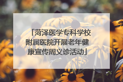 菏泽医学专科学校附属医院开展老年健康宣传周义诊活动