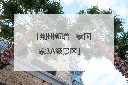 荆州新增一家国家3A级景区