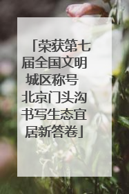 荣获第七届全国文明城区称号 北京门头沟书写生态宜居新答卷