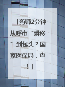 药师2分钟从呼市“瞬移”到包头？国家医保局：查！