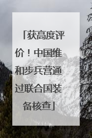 获高度评价！中国维和步兵营通过联合国装备核查