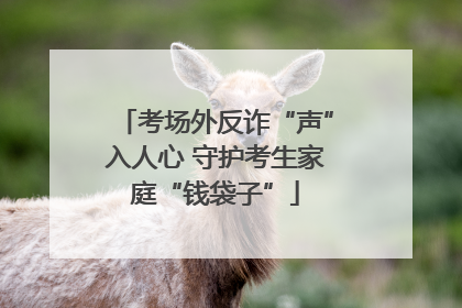 考场外反诈“声”入人心 守护考生家庭“钱袋子”