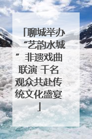 聊城举办“艺韵水城”非遗戏曲联演 千名观众共赴传统文化盛宴