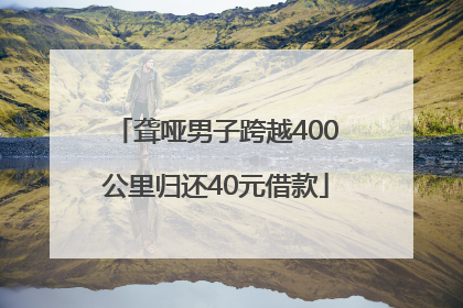 聋哑男子跨越400公里归还40元借款