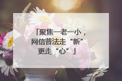 聚焦一老一小，网信普法走“新”更走“心”