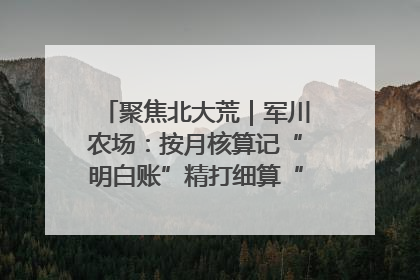 聚焦北大荒｜军川农场：按月核算记“明白账”精打细算“过紧日子”
