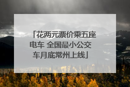 花两元票价乘五座电车 全国最小公交车月底常州上线