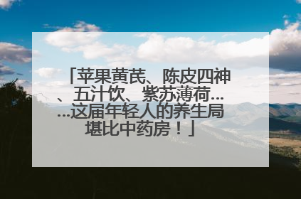 苹果黄芪、陈皮四神、五汁饮、紫苏薄荷……这届年轻人的养生局堪比中药房！
