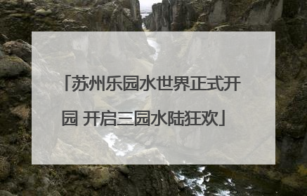 苏州乐园水世界正式开园 开启三园水陆狂欢