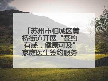 苏州市相城区黄桥街道开展“签约有感，健康可及”家庭医生签约服务主题宣传月活动