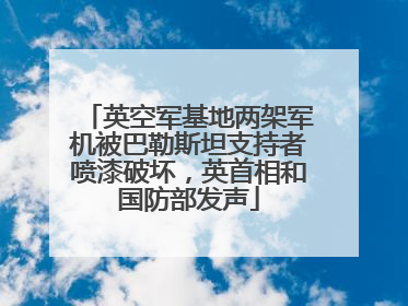 英空军基地两架军机被巴勒斯坦支持者喷漆破坏，英首相和国防部发声