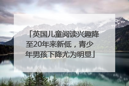 英国儿童阅读兴趣降至20年来新低，青少年男孩下降尤为明显