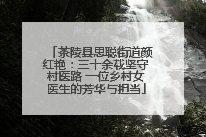 茶陵县思聪街道颜红艳：三十余载坚守村医路 一位乡村女医生的芳华与担当