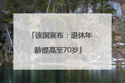 该国宣布：退休年龄提高至70岁