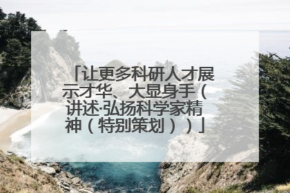 让更多科研人才展示才华、大显身手（讲述·弘扬科学家精神（特别策划））