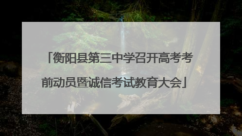 衡阳县第三中学召开高考考前动员暨诚信考试教育大会