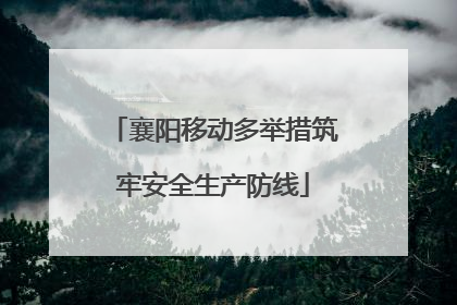 襄阳移动多举措筑牢安全生产防线