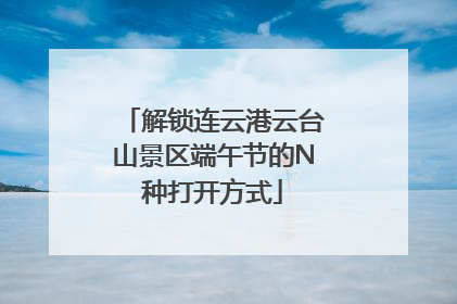 解锁连云港云台山景区端午节的N种打开方式