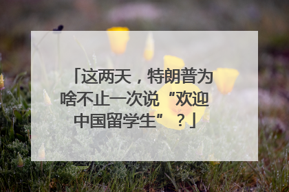 这两天，特朗普为啥不止一次说“欢迎中国留学生”？
