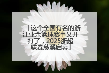 这个全国有名的浙江业余篮球赛事又开打了，2025浙超联赛慈溪启幕