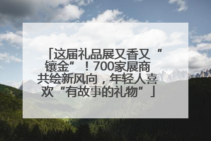 这届礼品展又香又“镶金”！700家展商共绘新风向，年轻人喜欢“有故事的礼物”